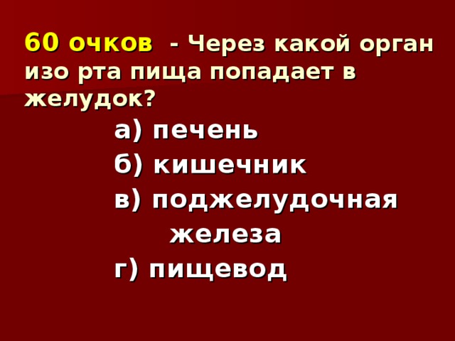 60 очков  - Через какой орган изо рта пища попадает в желудок?   а) печень б) кишечник в) поджелудочная  железа г) пищевод