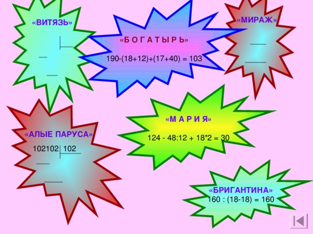 «Б  О  Г  А  Т  Ы  Р  Ь»  190-(18+12)+(17+40) = 103 «МИРАЖ» 423  *  102  846  423  5076 «ВИТЯЗЬ» 1836 18  -  18 12  36  -  36  0 «М  А  Р  И  Я»  124 - 48:12 + 18*2 = 30 «АЛЫЕ ПАРУСА»  102102 102  -  102 11  102  -  102  0 «БРИГАНТИНА» 160 : (18-18) = 160