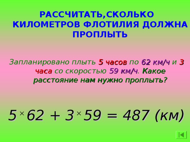 РАССЧИТАТЬ,СКОЛЬКО КИЛОМЕТРОВ ФЛОТИЛИЯ ДОЛЖНА ПРОПЛЫТЬ Запланировано плыть 5 часов по 62 км/ч и 3 часа со скоростью 59 км/ч . Какое расстояние нам нужно проплыть?