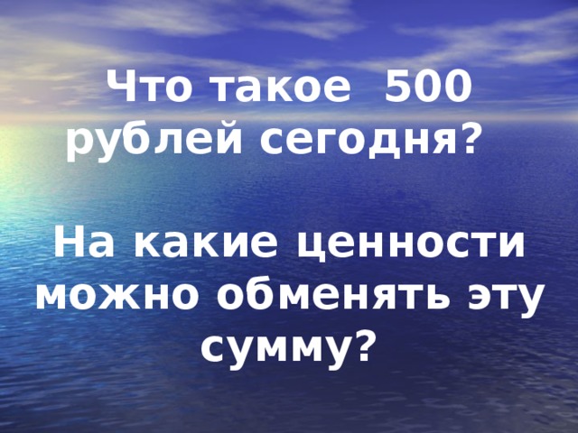 Что такое 500 рублей сегодня?  На какие ценности можно обменять эту сумму?