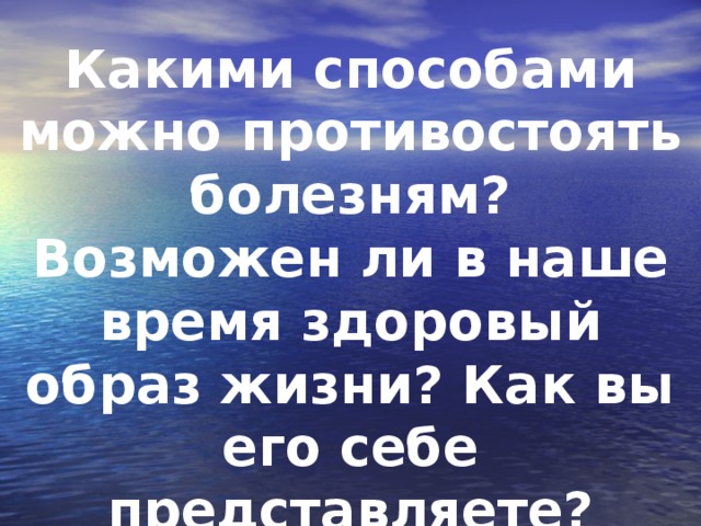 Какими способами можно противостоять болезням? Возможен ли в наше время здоровый образ жизни? Как вы его себе представляете?