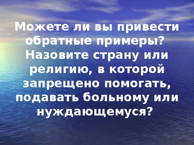 Можете ли вы привести обратные примеры? Назовите страну или религию, в которой запрещено помогать, подавать больному или нуждающемуся?