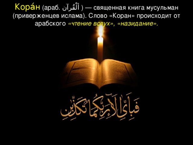 Кора́н (араб. ألْقُرآن ‎ ) — священная книга мусульман (приверженцев ислама). Слово «Коран» происходит от арабского «чтение вслух», «назидание».