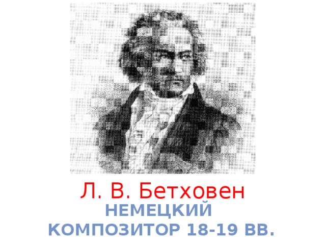 Л. В. Бетховен немецкий композитор 18-19 вв.