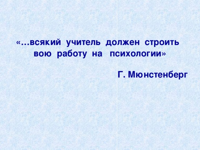 «…всякий  учитель  должен  строить  вою  работу  на   психологии»   Г. Мюнстенберг