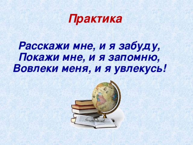 Практика Расскажи мне, и я забуду, Покажи мне, и я запомню, Вовлеки меня, и я увлекусь!