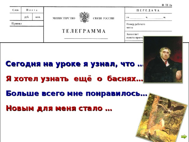 Сегодня на уроке я узнал, что … Я хотел узнать ещё о баснях… Больше всего мне понравилось… Новым для меня стало …