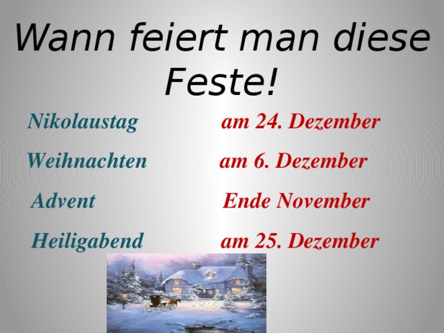 Wann feiert man diese Feste!  Nikolaustag am 24. Dezember  Weihnachten am 6. Dezember  Advent Ende November  Heiligabend am 25. Dezember