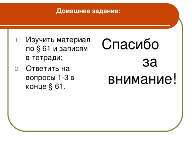 Домашнее задание:   Изучить материал по § 61 и записям в тетради; Ответить на вопросы 1-3 в конце § 61. Спасибо за внимание!