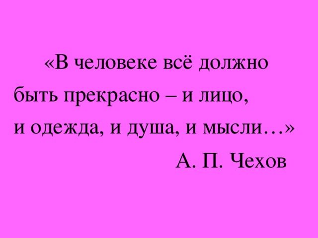 «В человеке всё должно быть прекрасно – и лицо, и одежда, и душа, и мысли…»  А. П. Чехов