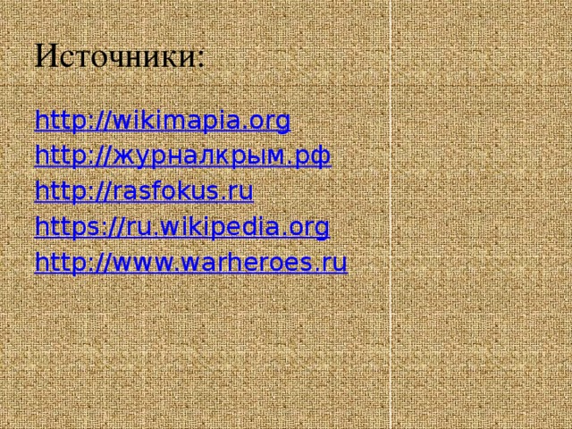 Источники: http://wikimapia.org http:// журналкрым.рф http://rasfokus.ru https://ru.wikipedia.org http://www.warheroes.ru