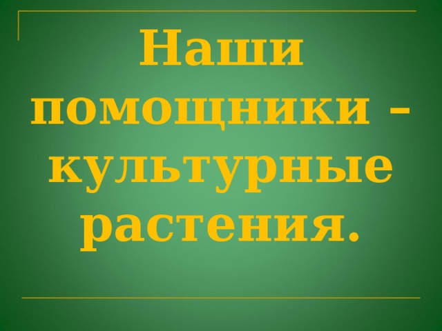 Наши помощники – культурные растения.