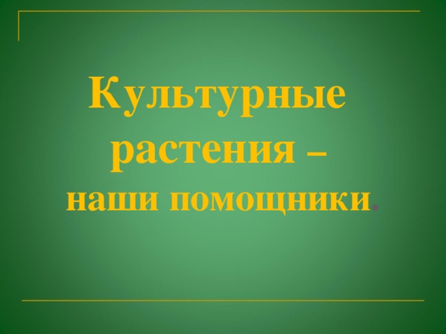 Культурные  растения –  наши помощники .