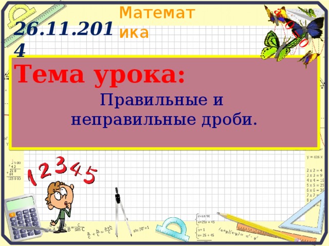 a 0 = 0 26.11.2014 Тема урока: Правильные и неправильные дроби.