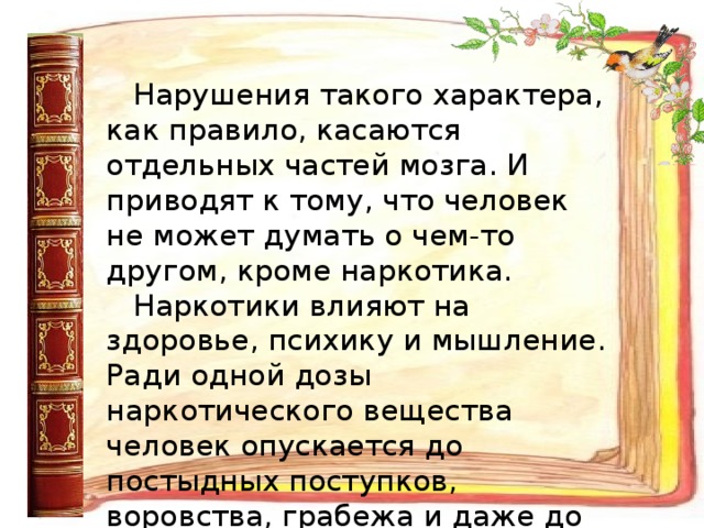 Нарушения такого характера, как правило, касаются отдельных частей мозга. И приводят к тому, что человек не может думать о чем-то другом, кроме наркотика. Наркотики влияют на здоровье, психику и мышление. Ради одной дозы наркотического вещества человек опускается до постыдных поступков, воровства, грабежа и даже до убийства. Вскоре могут появиться суицидальные мысли.