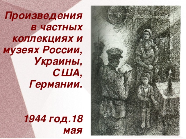 Произведения в частных коллекциях и музеях России, Украины, США, Германии.    1944 год.18 мая