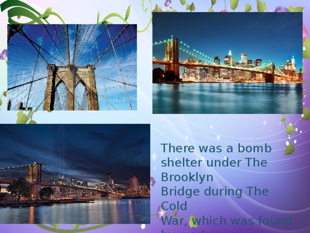 There was a bomb shelter under The Brooklyn Bridge during The Cold War, which was found by workers