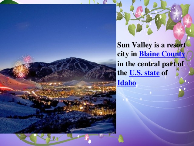 Sun Valley is a resort city in Blaine County in the central part of the U.S. state of Idaho