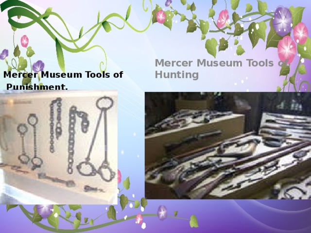 Mercer Museum Tools of Hunting   Mercer Museum Tools of  Punishment.