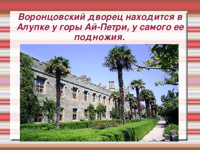 Воронцовский дворец находится в Алупке у горы Ай-Петри, у самого ее подножия.
