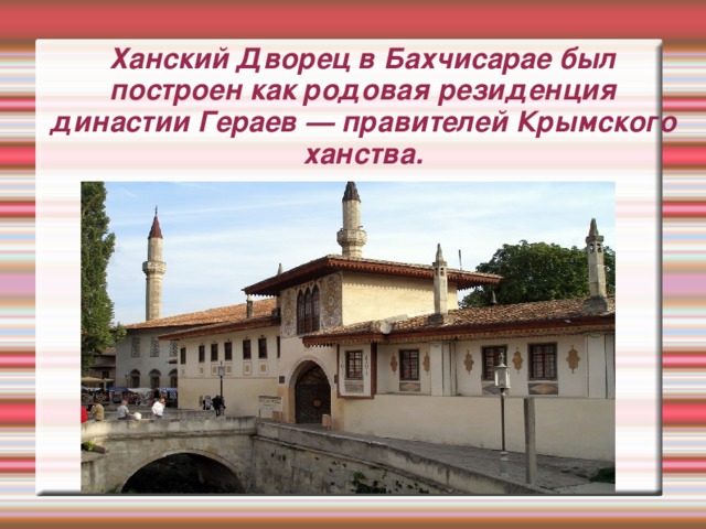 Ханский Дворец в Бахчисарае был построен как родовая резиденция династии Гераев — правителей Крымского ханства.
