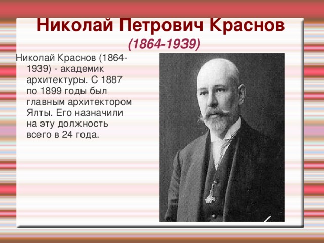 Николай Петрович Краснов  (1864-19З9) Николай Краснов (1864-1939) - академик архитектуры. С 1887 по 1899 годы был главным архитектором Ялты. Его назначили на эту должность всего в 24 года.
