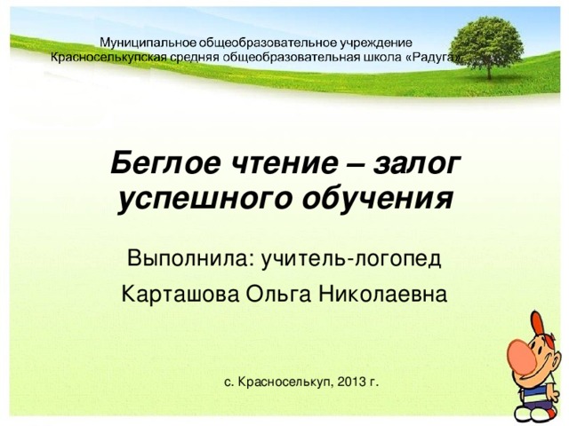 Беглое чтение – залог успешного обучения Выполнила: учитель-логопед Карташова Ольга Николаевна с. Красноселькуп, 2013 г.