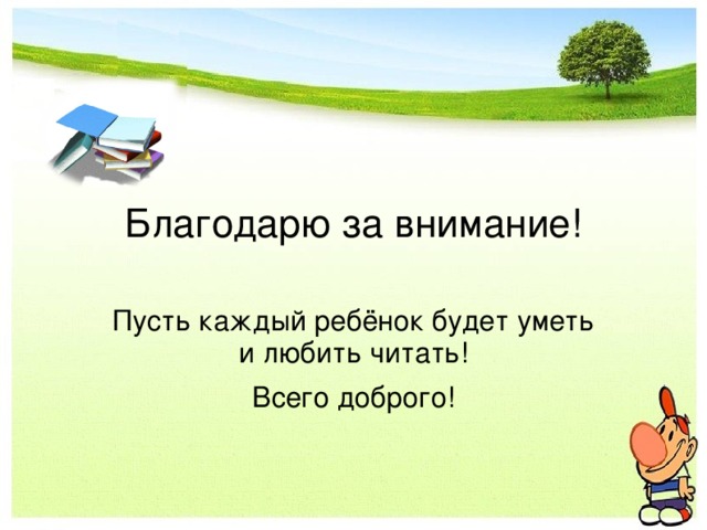 Благодарю за внимание! Пусть каждый ребёнок будет уметь и любить читать! Всего доброго!