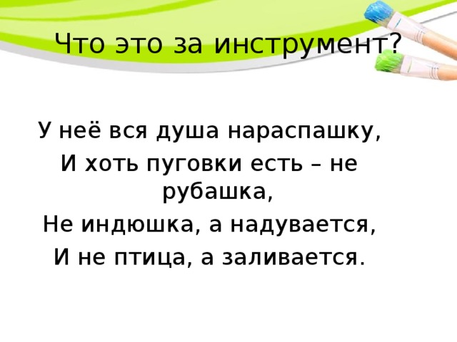 Что это за инструмент? У неё вся душа нараспашку, И хоть пуговки есть – не рубашка, Не индюшка, а надувается, И не птица, а заливается.