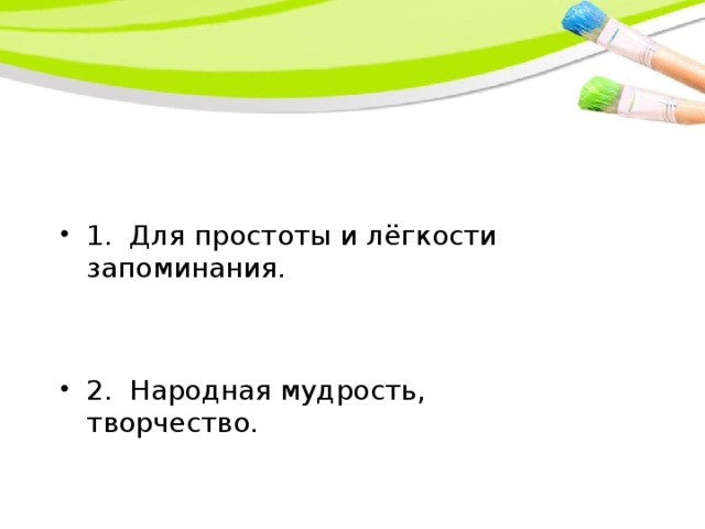 1. Для простоты и лёгкости запоминания.   2. Народная мудрость, творчество.