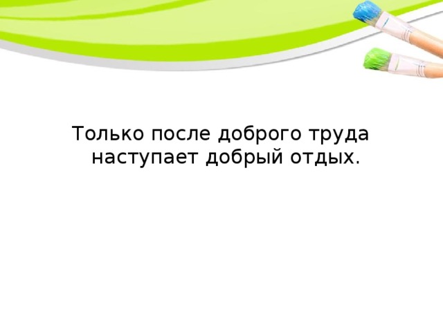 Только после доброго труда наступает добрый отдых.