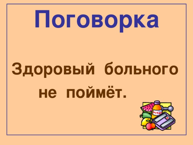 Поговорка  Здоровый больного  не поймёт.