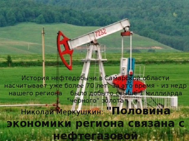 История нефтедобычи в Самарской области насчитывает уже более 70 лет. За это время - из недр нашего региона было добыто свыше 1 миллиарда 