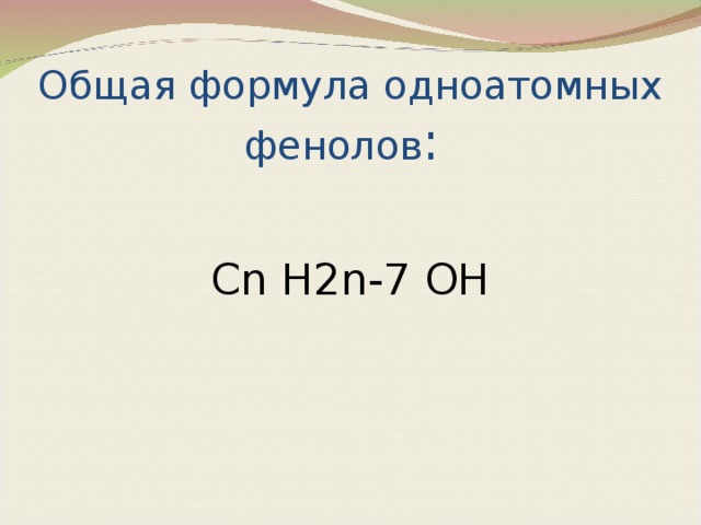 Общая формула одноатомных фенолов : Cn H2n-7 OH