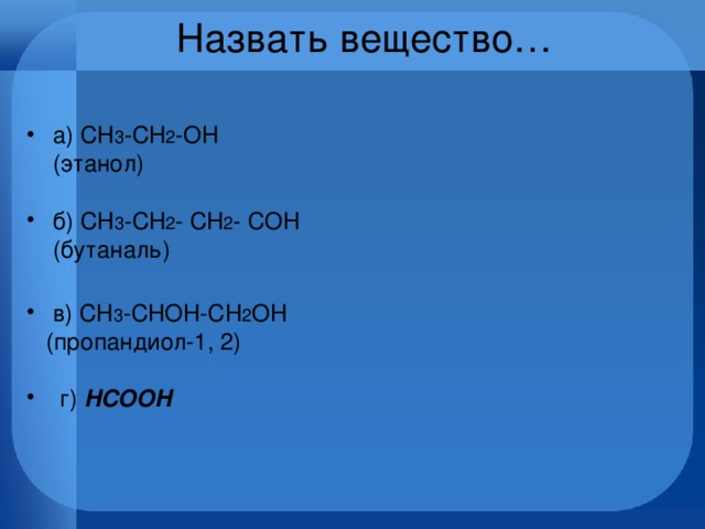 Назвать вещество… a) CH 3 -CH 2 -OH      (этанол)      б) CH 3 -CH 2 - CH 2 - COH    (бутаналь) в) CH 3 -CHOH-CH 2 OH      (пропандиол-1, 2)        г) HCOOH           