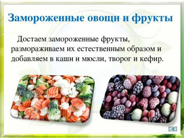 Замороженные овощи и фрукты  Достаем замороженные фрукты, размораживаем их естественным образом и добавляем в каши и мюсли, творог и кефир.