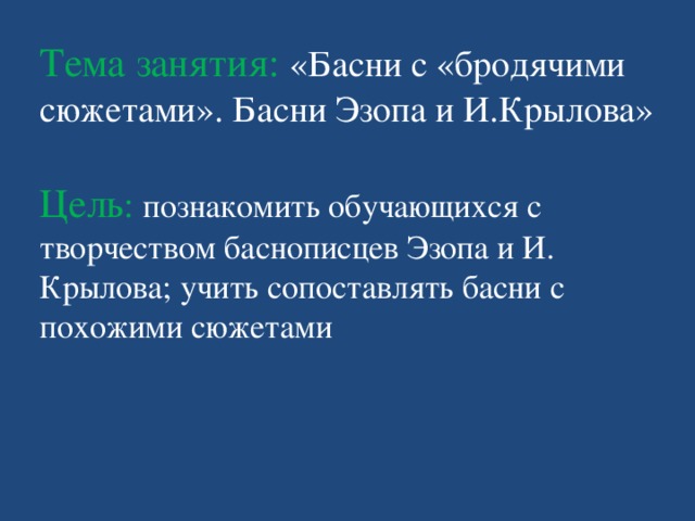 Тема занятия: «Басни с «бродячими сюжетами». Басни Эзопа и И.Крылова»   Цель :  познакомить обучающихся с творчеством баснописцев Эзопа и И. Крылова; учить сопоставлять басни с похожими сюжетами