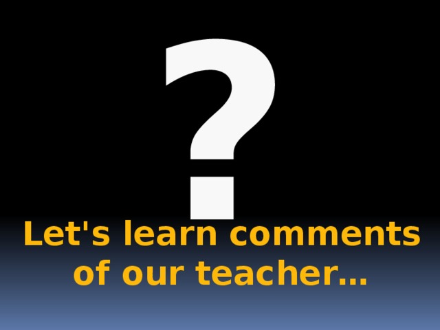 ? Let's learn comments of our teacher…