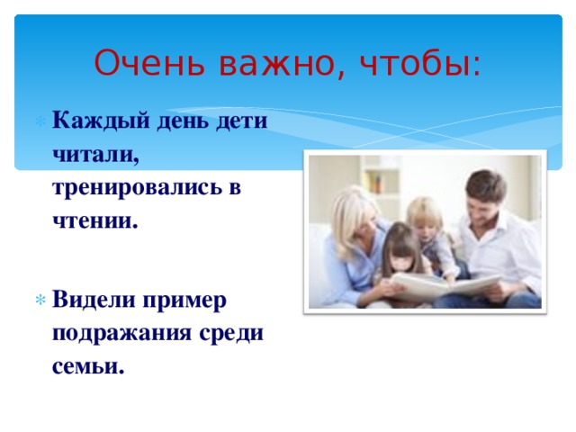 Очень важно, чтобы: Каждый день дети читали, тренировались в чтении.  Видели пример подражания среди семьи. 3