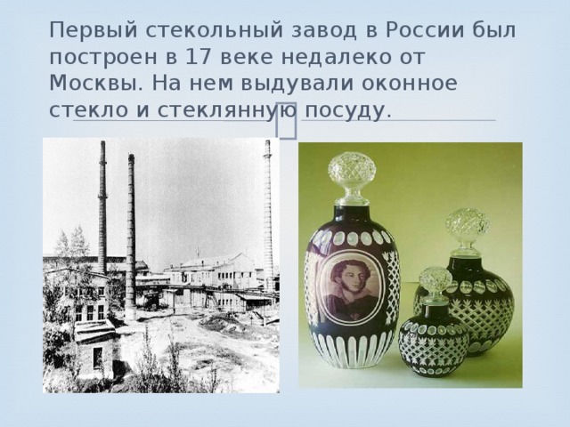 Первый стекольный завод в России был построен в 17 веке недалеко от Москвы. На нем выдували оконное стекло и стеклянную посуду.