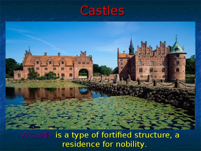 Castles A castle is a type of fortified structure, a residence for nobility .