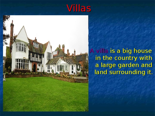 Villas A villa  is a big house in the country with a large garden and land surrounding it.