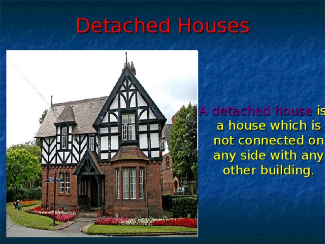 Detached Houses A detached house  is  a  house which  is not connected  on any side with  any other  building.