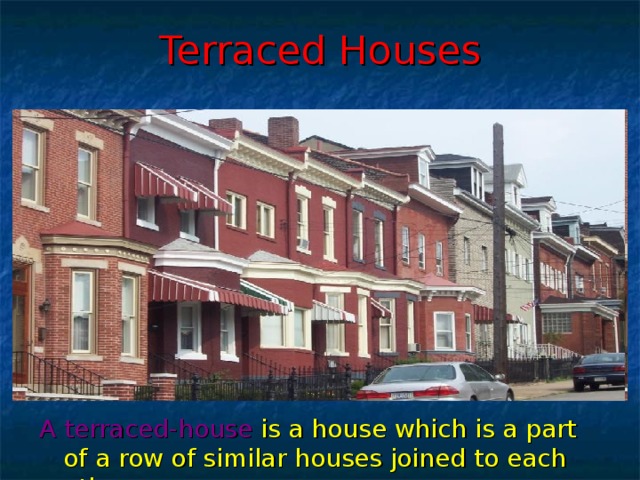 Terraced Houses A terraced-house  is a house which is a part of a row of similar houses joined to each other.