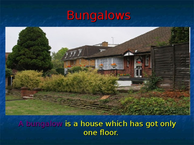 Bungalows A  bungalow is a house which has got only one floor.