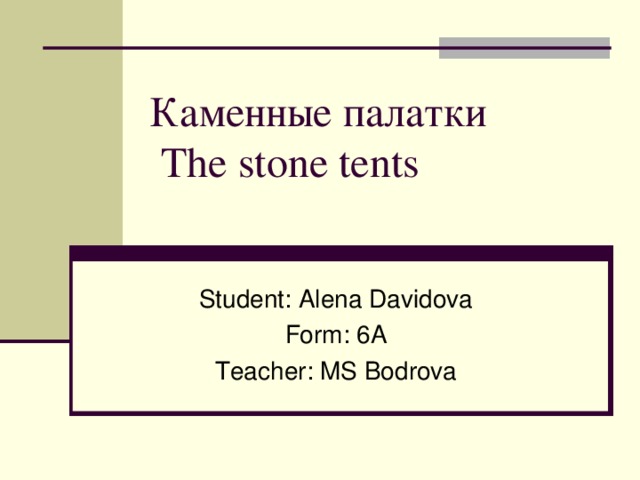 Каменные палатки   T he stone tent s    Student : Alena Davidova Form : 6А Teacher : MS Bodrova