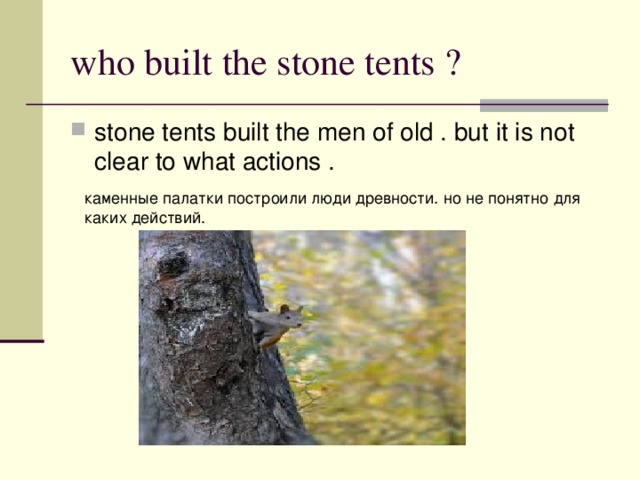 who built the stone tent s ? stone tents built the men of old . but it is not clear to what actions . каменные палатки построили люди древности. но не понятно для каких действий.