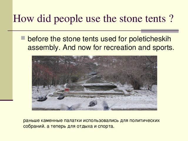 H ow did people use the stone tent s ? before the stone tents used for poleticheskih assembly. And now for recreation and sports. раньше каменные палатки использовались для политических собраний. а теперь для отдыха и спорта.