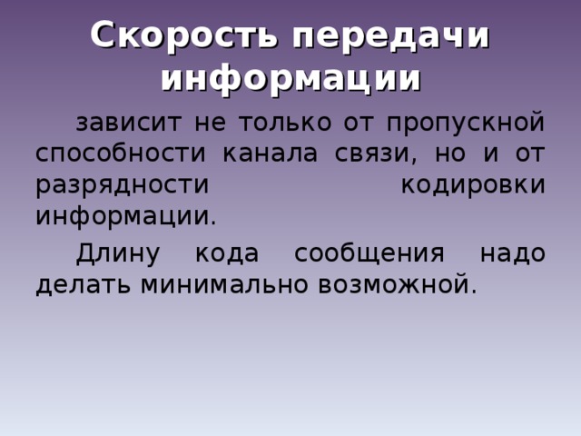 Скорость передачи информации зависит не только от пропускной способности канала связи, но и от разрядности кодировки информации. Длину кода сообщения надо делать минимально возможной.