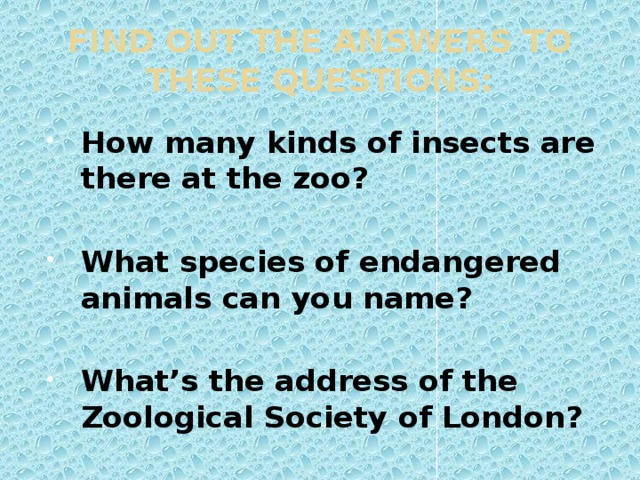 FIND OUT THE ANSWERS TO THESE QUESTIONS: How many kinds of insects are there at the zoo?  What species of endangered animals can you name?